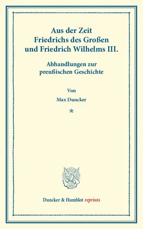 Duncker |  Aus der Zeit Friedrichs des Großen und Friedrich Wilhelms III. Abhandlungen zur preußischen Geschichte. | Buch |  Sack Fachmedien
