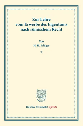 Pflüger |  Zur Lehre vom Erwerbe des Eigentums nach römischem Recht. | Buch |  Sack Fachmedien