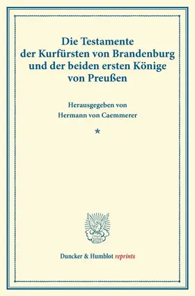 Caemmerer |  Die Testamente der Kurfürsten von Brandenburg und der beiden ersten Könige von Preußen. | Buch |  Sack Fachmedien