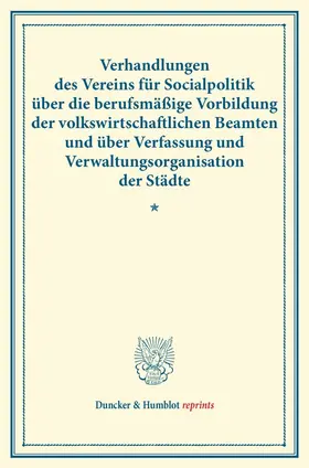  Verhandlungen des Vereins für Socialpolitik über die berufsmäßige Vorbildung der volkswirtschaftlichen Beamten und über Verfassung und Verwaltungsorganisation der Städte. | Buch |  Sack Fachmedien