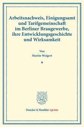 Weigert |  Arbeitsnachweis, Einigungsamt und Tarifgemeinschaft im Berliner Braugewerbe, ihre Entwicklungsgeschichte und Wirksamkeit. | Buch |  Sack Fachmedien