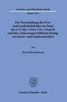 Hirschelmann |  Die Verunstaltung des Orts- und Landschaftsbildes im Sinne des § 35 Abs. 3 Satz 1 Nr. 5 BauGB und ihre verfassungsrechtlichen Bezüge zur Kunst- und Glaubensfreiheit | Buch |  Sack Fachmedien