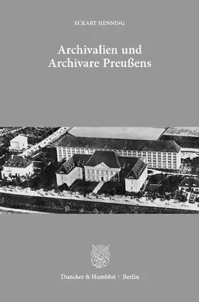 Henning |  Archivalien und Archivare Preußens. | eBook | Sack Fachmedien