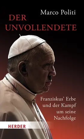 Politi |  Der Unvollendete. Franziskus' Erbe und der Kampf um seine Nachfolge | Buch |  Sack Fachmedien
