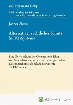 Siems |  Alternativer rechtlicher Schutz für KI-Systeme - Eine Untersuchung des Gesetzes zum Schutz von Geschäftsgeheimnissen und des ergänzenden Leistungsschutzes als Schutzinstrumente für KI-Systeme (KWI 45) | Buch |  Sack Fachmedien
