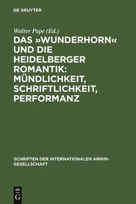 Pape |  Das 'Wunderhorn' und die Heidelberger Romantik: Mündlichkeit, Schriftlichkeit, Performanz | Buch |  Sack Fachmedien