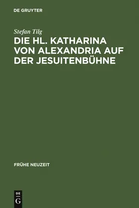 Tilg |  Die Hl. Katharina von Alexandria auf der Jesuitenbühne | Buch |  Sack Fachmedien