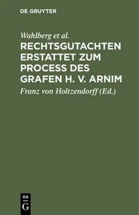 Wahlberg / Merkel / Holzendorff |  Rechtsgutachten erstattet zum Process des Grafen H. v. Arnim | Buch |  Sack Fachmedien