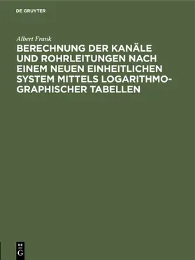 Frank |  Berechnung der Kanäle und Rohrleitungen nach einem neuen einheitlichen System mittels logarithmo-graphischer Tabellen | eBook | Sack Fachmedien