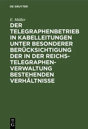 Müller |  Der Telegraphenbetrieb in Kabelleitungen unter besonderer Berücksichtigung der in der Reichs-Telegraphenverwaltung bestehenden Verhältnisse | Buch |  Sack Fachmedien