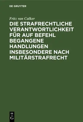 Calker |  Die strafrechtliche Verantwortlichkeit für auf Befehl begangene Handlungen insbesondere nach Militärstrafrecht | Buch |  Sack Fachmedien