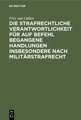 Calker |  Die strafrechtliche Verantwortlichkeit für auf Befehl begangene Handlungen insbesondere nach Militärstrafrecht | eBook | Sack Fachmedien