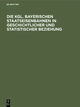 Marggraff |  Die Kgl. Bayerischen Staatseisenbahnen in geschichtlicher und statistischer Beziehung | eBook | Sack Fachmedien