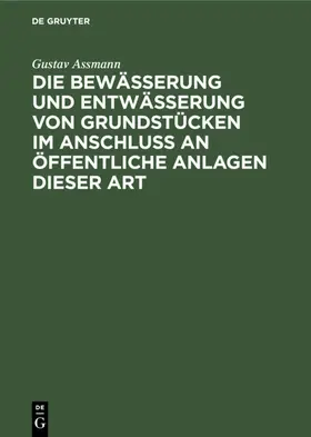 Assmann |  Die Bewässerung und Entwässerung von Grundstücken im Anschluss an öffentliche Anlagen dieser Art | Buch |  Sack Fachmedien