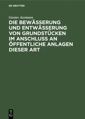 Assmann |  Die Bewässerung und Entwässerung von Grundstücken im Anschluss an öffentliche Anlagen dieser Art | eBook | Sack Fachmedien