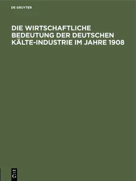  Die wirtschaftliche Bedeutung der Deutschen Kälte-Industrie im Jahre 1908 | Buch |  Sack Fachmedien