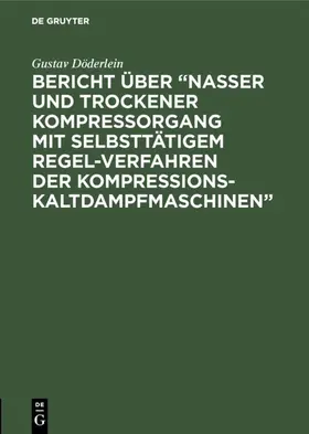Döderlein |  Bericht über "Nasser und trockener Kompressorgang mit selbsttätigem Regel-Verfahren der Kompressions-Kaltdampfmaschinen" | Buch |  Sack Fachmedien