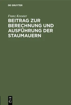 Kreuter |  Beitrag zur Berechnung und Ausführung der Staumauern | Buch |  Sack Fachmedien
