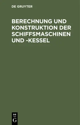 Degruyter |  Berechnung und Konstruktion der Schiffsmaschinen und -Kessel | Buch |  Sack Fachmedien