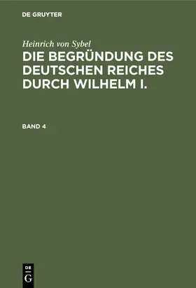 Sybel |  Heinrich von Sybel: Die Begründung des Deutschen Reiches durch Wilhelm I.. Band 4 | Buch |  Sack Fachmedien