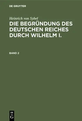 Sybel |  Heinrich von Sybel: Die Begründung des Deutschen Reiches durch Wilhelm I.. Band 2 | Buch |  Sack Fachmedien