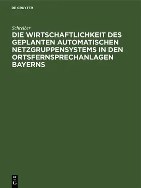 Schreiber |  Die Wirtschaftlichkeit des geplanten automatischen Netzgruppensystems in den Ortsfernsprechanlagen Bayerns | Buch |  Sack Fachmedien
