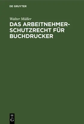 Müller |  Das Arbeitnehmer-Schutzrecht für Buchdrucker | Buch |  Sack Fachmedien
