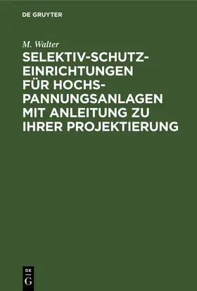 Walter |  Selektiv-Schutzeinrichtungen für Hochspannungsanlagen mit Anleitung zu ihrer Projektierung | Buch |  Sack Fachmedien