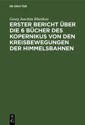 Rhetikus |  Erster Bericht über die 6 Bücher des Kopernikus von den Kreisbewegungen der Himmelsbahnen | Buch |  Sack Fachmedien