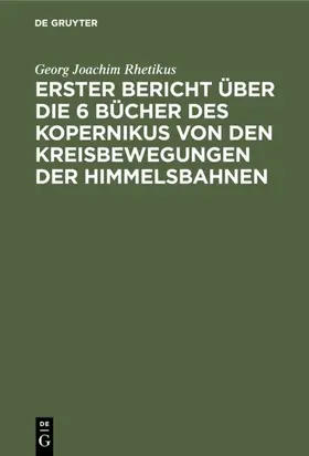 Rhetikus |  Erster Bericht über die 6 Bücher des Kopernikus von den Kreisbewegungen der            Himmelsbahnen | eBook | Sack Fachmedien