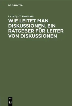 Bowman |  Wie leitet man Diskussionen. Ein Ratgeber für Leiter von Diskussionen | eBook | Sack Fachmedien