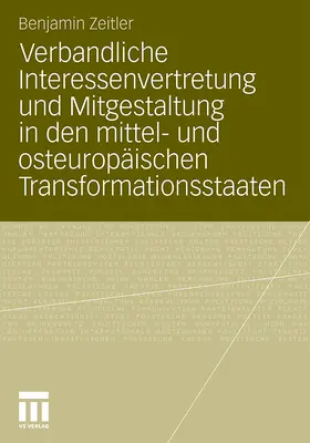 Zeitler | Verbandliche Interessenvertretung und Mitgestaltung in den mittel- und osteuropäischen Transformationsstaaten | Buch | 978-3-531-18370-1 | sack.de