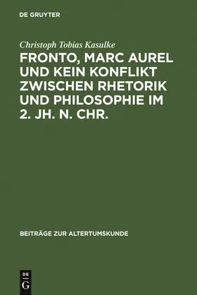 Kasulke |  Fronto, Marc Aurel und kein Konflikt zwischen Rhetorik und Philosophie im 2. Jh. n. Chr. | Buch |  Sack Fachmedien