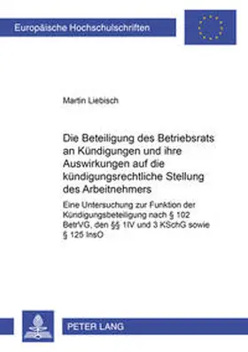 Liebisch |  Die Beteiligung des Betriebsrats an Kündigungen und ihre Auswirkungen auf die kündigungsrechtliche Stellung des Arbeitnehmers | Buch |  Sack Fachmedien