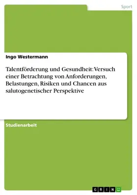 Westermann |  Talentförderung und Gesundheit: Versuch einer Betrachtung von Anforderungen, Belastungen, Risiken und Chancen aus salutogenetischer Perspektive | eBook | Sack Fachmedien