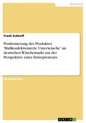 Eckhoff |  Positionierung des Produktes 'Maßkonfektionierte Unterwäsche' im deutschen Wäschemarkt aus der Perspektive eines Entrepreneurs | eBook | Sack Fachmedien