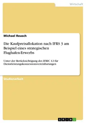 Reusch |  Die Kaufpreisallokation nach IFRS 3 am Beispiel eines strategischen Flughafen-Erwerbs | eBook | Sack Fachmedien