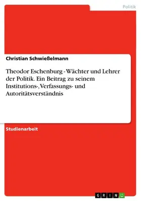 Schwießelmann |  Theodor Eschenburg - Wächter und Lehrer der Politik. Ein Beitrag zu seinem Institutions-, Verfassungs- und Autoritätsverständnis | eBook | Sack Fachmedien
