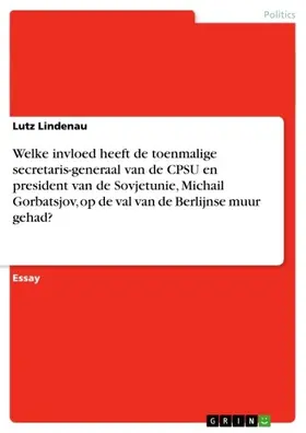 Lindenau |  Welke invloed heeft de toenmalige secretaris-generaal van de CPSU en president van de Sovjetunie, Michail Gorbatsjov, op de val van de Berlijnse muur gehad? | eBook | Sack Fachmedien