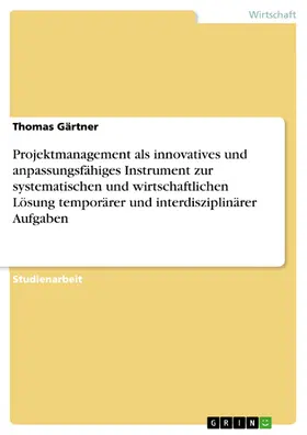 Gärtner |  Projektmanagement als innovatives und anpassungsfähiges Instrument zur systematischen und wirtschaftlichen Lösung temporärer und interdisziplinärer Aufgaben | eBook | Sack Fachmedien