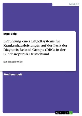 Seip |  Einführung eines Entgeltsystems für Krankenhausleistungen auf der Basis der Diagnosis Related Groups (DRG) in der Bundesrepublik Deutschland | eBook | Sack Fachmedien