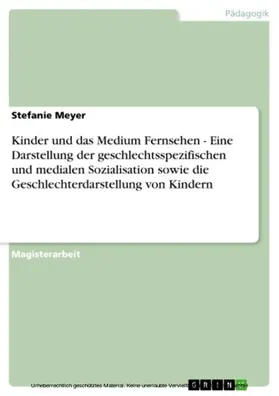 Meyer |  Kinder und das Medium Fernsehen - Eine Darstellung der geschlechtsspezifischen und medialen Sozialisation sowie die Geschlechterdarstellung von Kindern | eBook | Sack Fachmedien