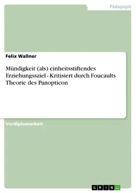 Wallner |  Mündigkeit (als) einheitsstiftendes Erziehungssziel - Kritisiert durch Foucaults Theorie des Panopticon | eBook | Sack Fachmedien
