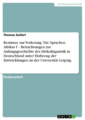 Seifert |  Resümee zur Vorlesung 'Die Sprachen Afrikas I' - Betrachtungen zur Anfangsgeschichte der Afrikalinguistik in Deutschland unter Einbezug der Entwicklungen an der Universität Leipzig. | eBook | Sack Fachmedien