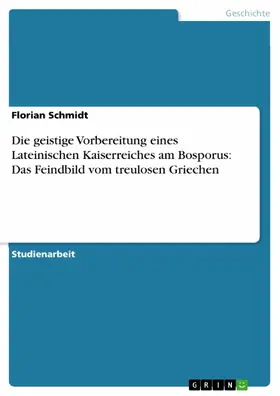 Schmidt |  Die geistige Vorbereitung eines Lateinischen Kaiserreiches am Bosporus: Das Feindbild vom treulosen Griechen | eBook | Sack Fachmedien