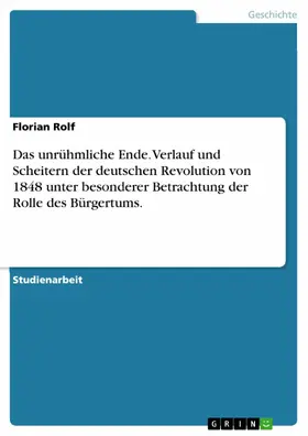 Rolf |  Das unrühmliche Ende. Verlauf und Scheitern der deutschen Revolution von 1848 unter besonderer Betrachtung der Rolle des Bürgertums. | eBook | Sack Fachmedien