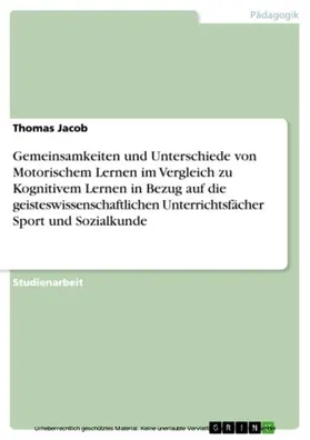 Jacob |  Gemeinsamkeiten und Unterschiede von Motorischem Lernen im Vergleich zu Kognitivem Lernen in Bezug auf die geisteswissenschaftlichen Unterrichtsfächer Sport und Sozialkunde | eBook | Sack Fachmedien