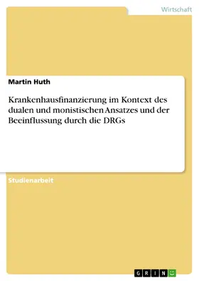 Huth |  Krankenhausfinanzierung im Kontext des dualen und monistischen Ansatzes und der Beeinflussung durch die DRGs | eBook | Sack Fachmedien