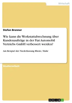 Brenner |  Wie kann die Werkstattabrechnung über Kundenaufträge in der Fiat Automobil Vertriebs GmbH verbessert werden? | eBook | Sack Fachmedien