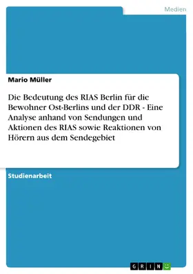 Müller |  Die Bedeutung des RIAS Berlin für die Bewohner Ost-Berlins und der DDR - Eine Analyse anhand von Sendungen und Aktionen des RIAS sowie Reaktionen von Hörern aus dem Sendegebiet | eBook | Sack Fachmedien